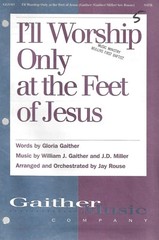 I&rsquo;ll Worship Only at the Feet of Jesus, Gaither /Gaither & Miller, arr. by Rouse